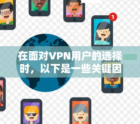 在面对VPN用户的选择时,以下是一些关键因素和建议,帮助用户做出明智的决定 在面对VPN用户的选择时,以下是一些关键因素和建议,帮助用户做出明智的决定