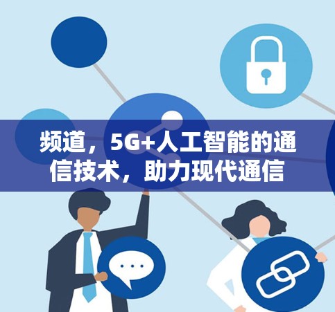 频道，5G+人工智能的通信技术，助力现代通信