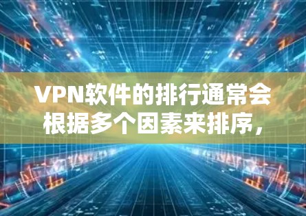 VPN软件的排行通常会根据多个因素来排序，包括软件名称、安全性、功能种类、价格、操作界面、用户评价、隐私保护、可升级性等。以下是一些常见的VPN软件推荐，供您参考