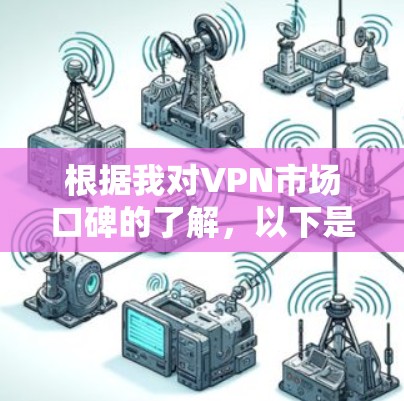 根据我对VPN市场口碑的了解，以下是一些常见的口碑排行，供参考