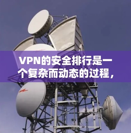 VPN的安全排行是一个复杂而动态的过程，主要取决于多个因素包括加密技术、设备和网络的安全性、端点安全、数据隐私、安全性评估、技术安全、用户反馈和法律政策。以下是根据这些因素整理出的VPN安全排行