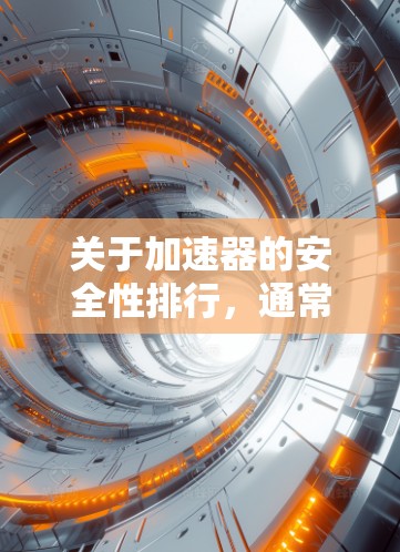 关于加速器的安全性排行,通常会根据以下几个关键因素进行排名 关于加速器的安全性排行,通常会根据以下几个关键因素进行排名