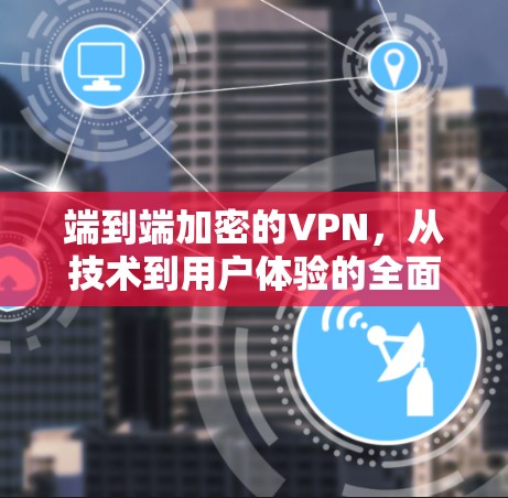 端到端加密的VPN，从技术到用户体验的全面解析