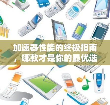 加速器性能的终极指南，哪款才是你的最优选择？