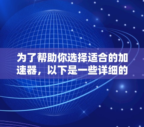 为了帮助你选择适合的加速器，以下是一些详细的比较和推荐，根据你的需求和预算来决定最适合的加速器