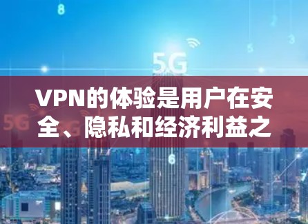 VPN的体验是用户在安全、隐私和经济利益之间进行权衡的选择。以下是一些关于VPN真实体验的综合分析