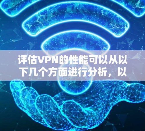 评估VPN的性能可以从以下几个方面进行分析，以确保其在用户需求中的可靠性与安全性