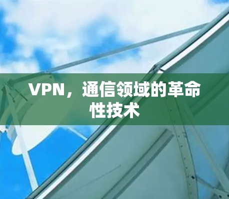 VPN,通信领域的革命性技术 VPN,通信领域的革命性技术