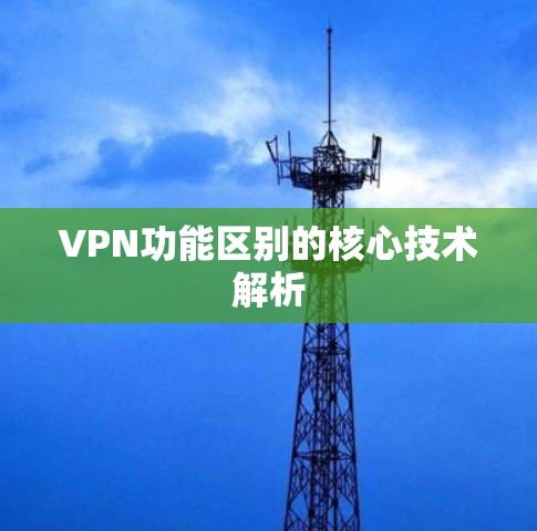 VPN功能区别的核心技术解析