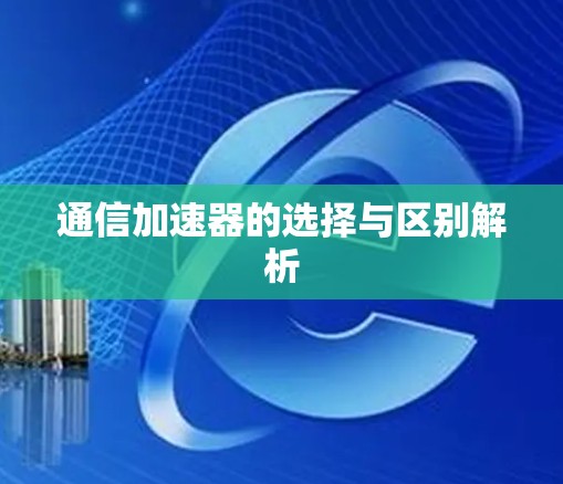 通信加速器的选择与区别解析