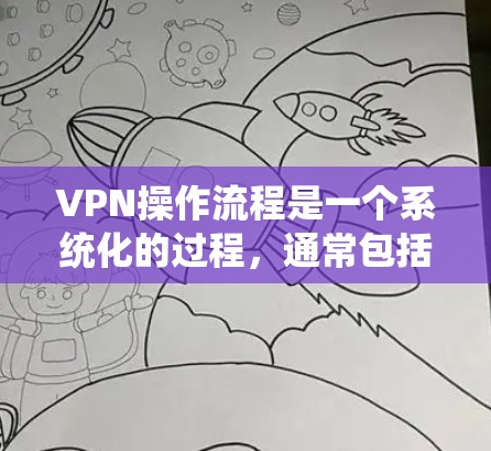 VPN操作流程是一个系统化的过程,通常包括以下步骤 VPN操作流程是一个系统化的过程,通常包括以下步骤