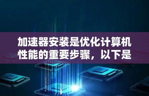 加速器安装是优化计算机性能的重要步骤,以下是逐步的加速器安装方法 加速器安装是优化计算机性能的重要步骤,以下是逐步的加速器安装方法