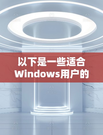 以下是一些适合Windows用户的VPN软件和应用 以下是一些适合Windows用户的VPN软件和应用
