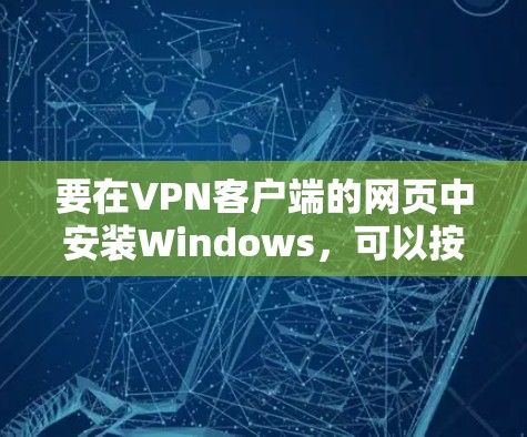 要在VPN客户端的网页中安装Windows，可以按照以下步骤操作