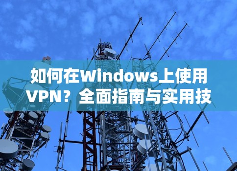 如何在Windows上使用VPN?全面指南与实用技巧 如何在Windows上使用VPN?全面指南与实用技巧