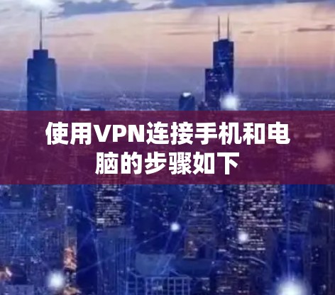 使用VPN连接手机和电脑的步骤如下