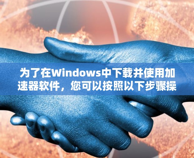 为了在Windows中下载并使用加速器软件，您可以按照以下步骤操作