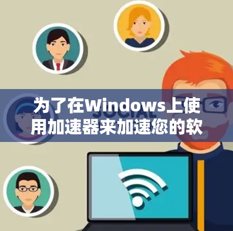 为了在Windows上使用加速器来加速您的软件,如 Windows 1,您可以按照以下步骤操作 为了在Windows上使用加速器来加速您的软件,如 Windows 1,您可以按照以下步骤操作