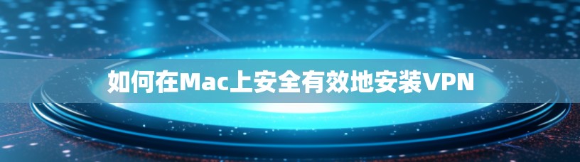 如何在Mac上安全有效地安装VPN 如何在Mac上安全有效地安装VPN