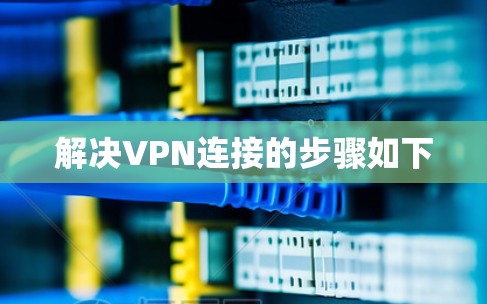 解决VPN连接的步骤如下