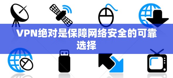 VPN绝对是保障网络安全的可靠选择