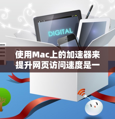 使用Mac上的加速器来提升网页访问速度是一个非常实用的技能。以下是对加速器的详细介绍