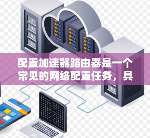 配置加速器路由器是一个常见的网络配置任务，具体步骤如下