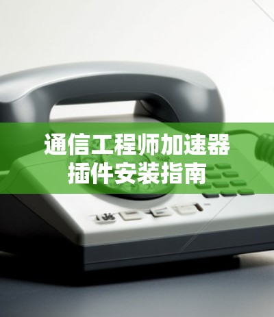 通信工程师加速器插件安装指南