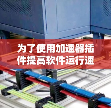 为了使用加速器插件提高软件运行速度，您可以按照以下步骤进行操作
