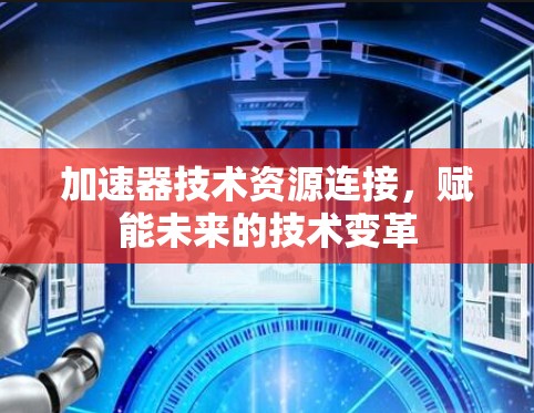 加速器技术资源连接，赋能未来的技术变革