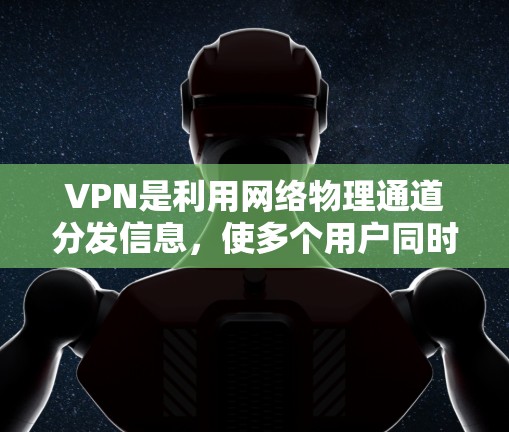 VPN是利用网络物理通道分发信息，使多个用户同时在线，方便学习者访问课程。以下是选择VPN海外学习工具的详细分析