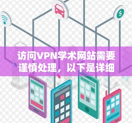 访问VPN学术网站需要谨慎处理，以下是详细的步骤和建议