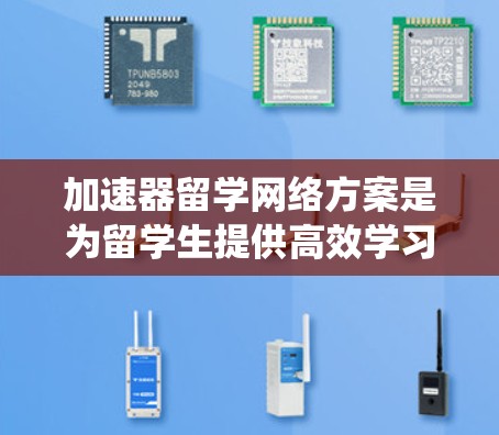 加速器留学网络方案是为留学生提供高效学习和移民的网络基础设施系统。以下是对该方案的详细总结