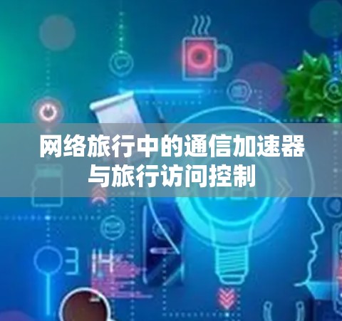 网络旅行中的通信加速器与旅行访问控制 网络旅行中的通信加速器与旅行访问控制