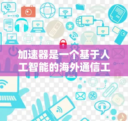加速器是一个基于人工智能的海外通信工具,能够通过智能化配置和实时分析,显著提升业务效率、降低成本并保障服务质量。它能够适应不断变化的通信环境,精准识别需求,优化资源分配,从而在海外业务中实现高效运营 加速器是一个基于人工智能的海外通信工具,能够通过智能化配置和实时分析,显著提升业务效率、降低成本并保障服务质量。它能够适应不断变化的通信环境,精准识别需求,优化资源分配,从而在海外业务中实现高效运营