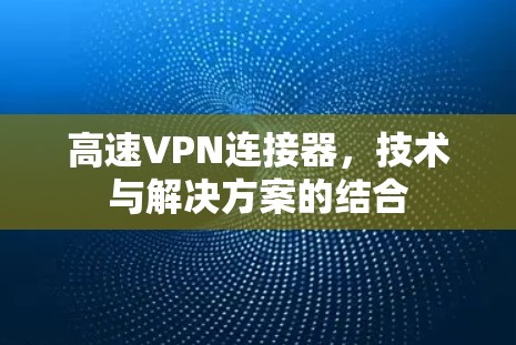 高速VPN连接器，技术与解决方案的结合