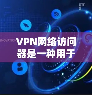 VPN网络访问器是一种用于连接和访问VPN服务器的工具。它通常通过端口（如 8443）连接到目标服务器，通过加密技术确保数据的安全传输。以下是具体步骤