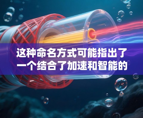 这种命名方式可能指出了一个结合了加速和智能的连接系统,可能应用于多个领域 这种命名方式可能指出了一个结合了加速和智能的连接系统,可能应用于多个领域