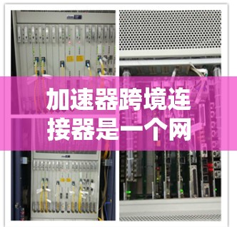 加速器跨境连接器是一个网络加速工具,通过设置连接为跨境协议,允许用户在本地使用加速器,但通过连接器将文件传输到目标服务器,即使用户不在该服务器附近。以下是其主要工作原理和步骤 加速器跨境连接器是一个网络加速工具,通过设置连接为跨境协议,允许用户在本地使用加速器,但通过连接器将文件传输到目标服务器,即使用户不在该服务器附近。以下是其主要工作原理和步骤