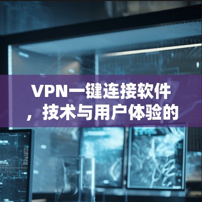 VPN一键连接软件，技术与用户体验的完美结合