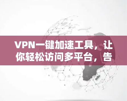 VPN一键加速工具，让你轻松访问多平台，告别网络压力