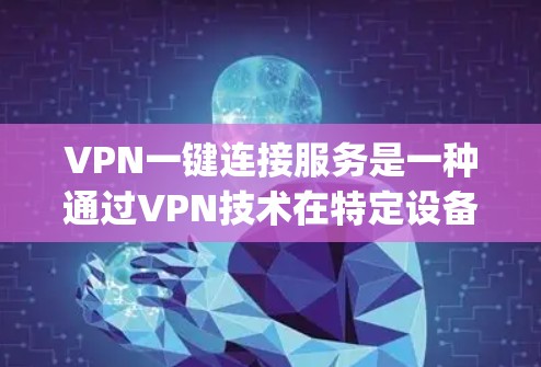 VPN一键连接服务是一种通过VPN技术在特定设备上直接访问外网网络的便捷工具，旨在简化用户 accessing互联网的过程，提高效率和安全性。以下是其详细的信息