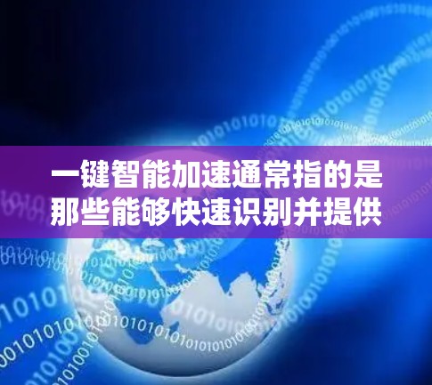 一键智能加速通常指的是那些能够快速识别并提供最佳性能加速工具的加速器。以下是常见的加速器及其使用方法 一键智能加速通常指的是那些能够快速识别并提供最佳性能加速工具的加速器。以下是常见的加速器及其使用方法