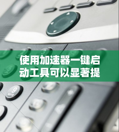 使用加速器一键启动工具可以显著提高电脑文件读取和复制的速度,以下是详细的步骤和注意事项 使用加速器一键启动工具可以显著提高电脑文件读取和复制的速度,以下是详细的步骤和注意事项