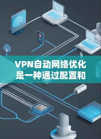 VPN自动网络优化是一种通过配置和调整VPN系统，以提高网络性能和用户体验的技术。以下是详细的步骤指南，帮助你理解如何在配置中优化VPN
