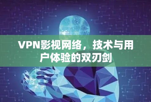 VPN影视网络，技术与用户体验的双刃剑