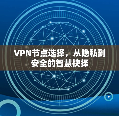 VPN节点选择,从隐私到安全的智慧抉择 VPN节点选择,从隐私到安全的智慧抉择