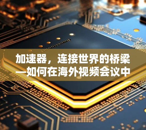 加速器，连接世界的桥梁—如何在海外视频会议中高效观看