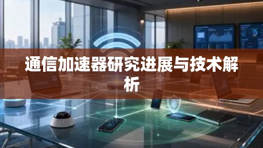 通信加速器研究进展与技术解析 通信加速器研究进展与技术解析