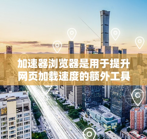 加速器浏览器是用于提升网页加载速度的额外工具,通常与加速器网站或加速功能相关。它通过增加浏览器连接到加速网站的网络速度,或者使用缓存技术来提升页面加载速度。以下是对加速器浏览器的详细说明 加速器浏览器是用于提升网页加载速度的额外工具,通常与加速器网站或加速功能相关。它通过增加浏览器连接到加速网站的网络速度,或者使用缓存技术来提升页面加载速度。以下是对加速器浏览器的详细说明
